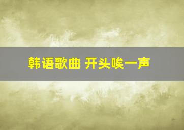 韩语歌曲 开头唉一声